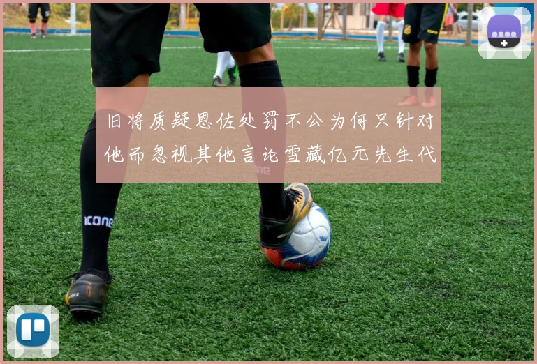 旧将质疑恩佐处罚不公为何只针对他而忽视其他言论雪藏亿元先生代价过于沉重
