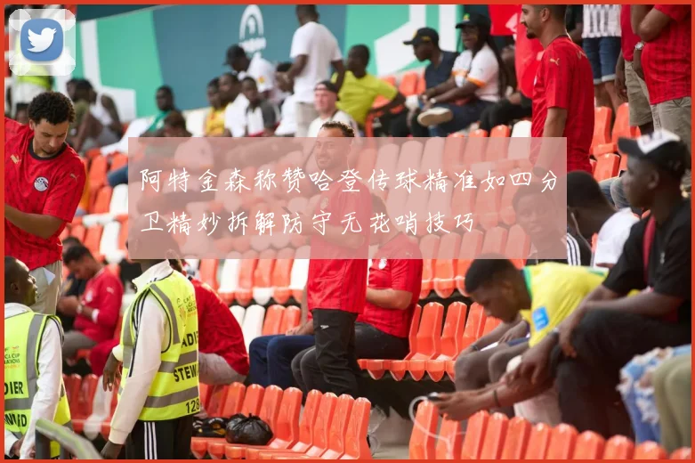 阿特金森称赞哈登传球精准如四分卫精妙拆解防守无花哨技巧