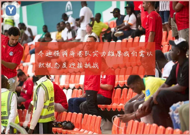 乔迪强调海港队实力雄厚我们需以积极态度迎接挑战