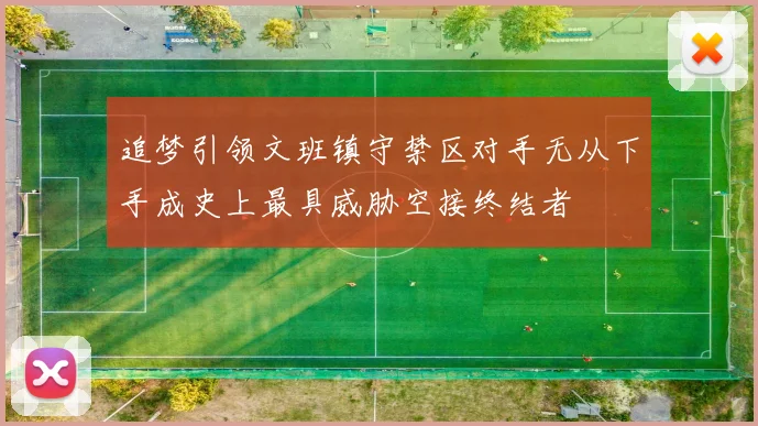 追梦引领文班镇守禁区对手无从下手成史上最具威胁空接终结者