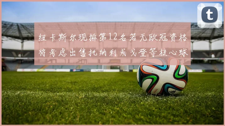 纽卡斯尔现排第12名若无欧冠资格将考虑出售托纳利或戈登等核心球员