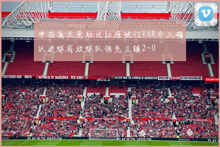 申花高天意助攻拉唐破门VAR介入确认进球有效球队领先三镇2-0