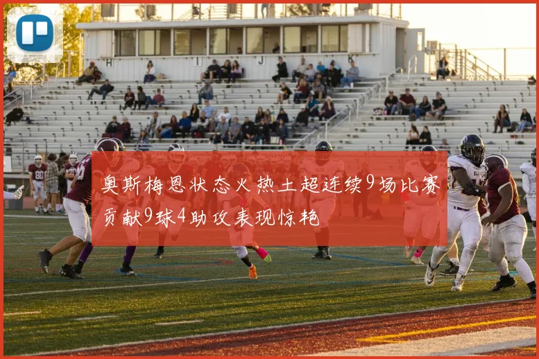 奥斯梅恩状态火热土超连续9场比赛贡献9球4助攻表现惊艳