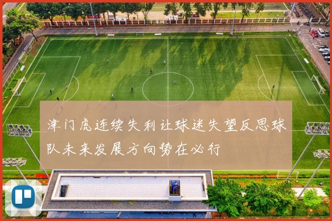 津门虎连续失利让球迷失望反思球队未来发展方向势在必行