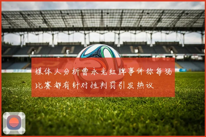媒体人分析曹永竞红牌事件称每场比赛都有针对性判罚引发热议