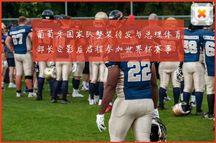 葡萄牙国家队整装待发与总理体育部长合影后启程参加世界杯赛事
