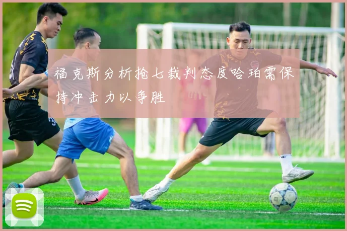福克斯分析抢七裁判态度哈珀需保持冲击力以争胜